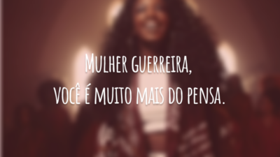 Mulher guerreira, você é muito mais do pensa.
