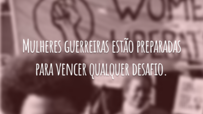 Mulheres guerreiras estão preparadas para vencer qualquer desafio.