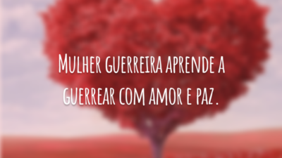 Mulher guerreira aprende a guerrear com amor e paz.