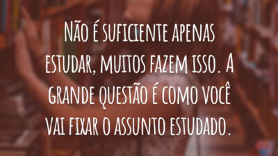 Não é suficiente apenas estudar, muitos fazem isso. A grande questão é como você vai fixar o assunto estudado.
