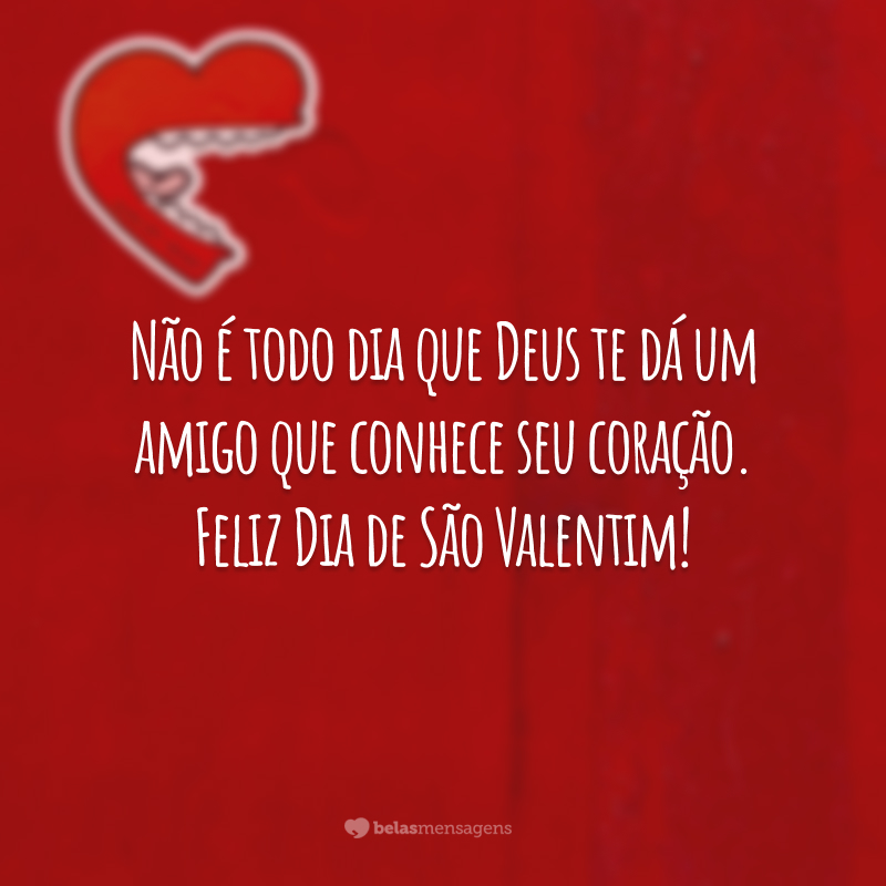 Não é todo dia que Deus te dá um amigo que conhece seu coração. Feliz Dia de São Valentim!
