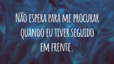 Não espera para me procurar quando eu tiver seguido em frente.