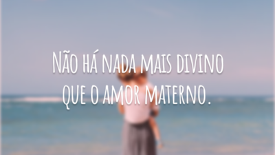 Não há nada mais divino que o amor materno.