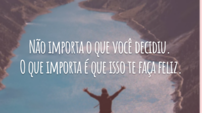 Não importa o que você decidiu. O que importa é que isso te faça feliz.