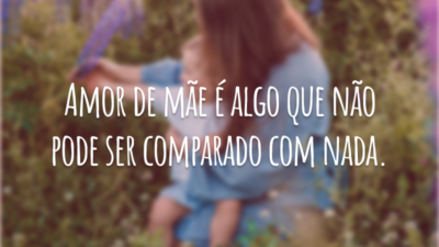 Amor de mãe é algo que não pode ser comparado com nada.