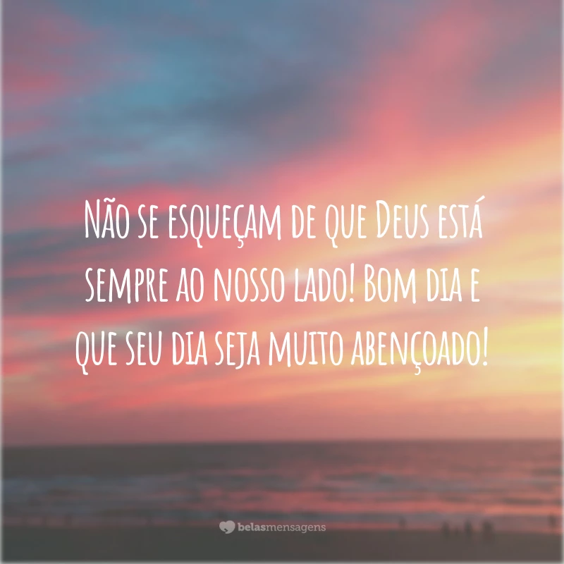 Não se esqueçam de que Deus está sempre ao nosso lado! Bom dia e que seu dia seja muito abençoado!