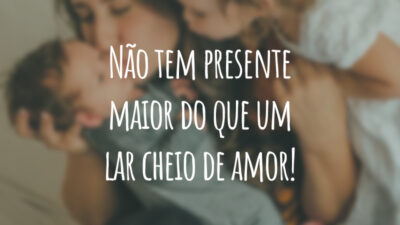 Não tem presente maior do que um lar cheio de amor!