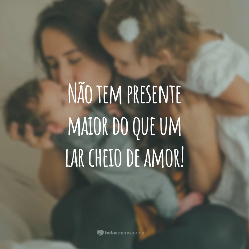 Não tem presente maior do que um lar cheio de amor!