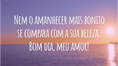 Nem o amanhecer mais bonito se compara com a sua beleza. Bom dia, meu amor!