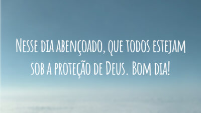 Nesse dia abençoado, que todos estejam sob a proteção de Deus. Bom dia!