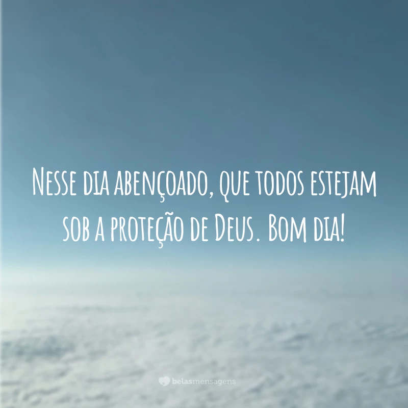 Nesse dia abençoado, que todos estejam sob a proteção de Deus. Bom dia!