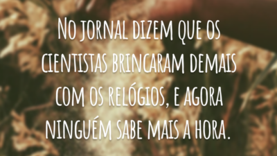No jornal dizem que os cientistas brincaram demais com os relógios, e agora ninguém sabe mais a hora.