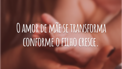 O amor de mãe se transforma conforme o filho cresce.