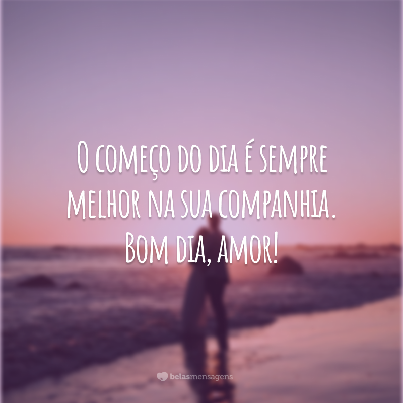 O começo do dia é sempre melhor na sua companhia. Bom dia, amor!