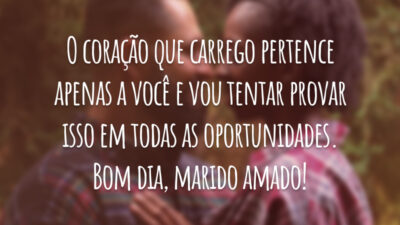 O coração que carrego pertence apenas a você e vou tentar provar isso em todas as oportunidades. Bom dia, marido amado!