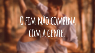 O fim não combina com a gente.