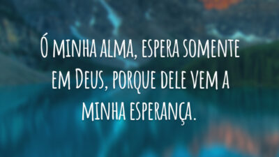 Ó minha alma, espera somente em Deus, porque dele vem a minha esperança.