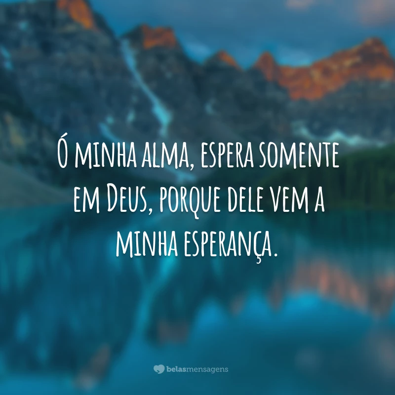 Ó minha alma, espera somente em Deus, porque dele vem a minha esperança.