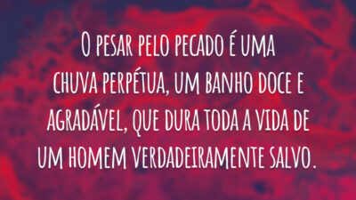 O pesar pelo pecado é uma chuva perpétua, um banho doce e agradável, que dura toda a vida de um homem verdadeiramente salvo.