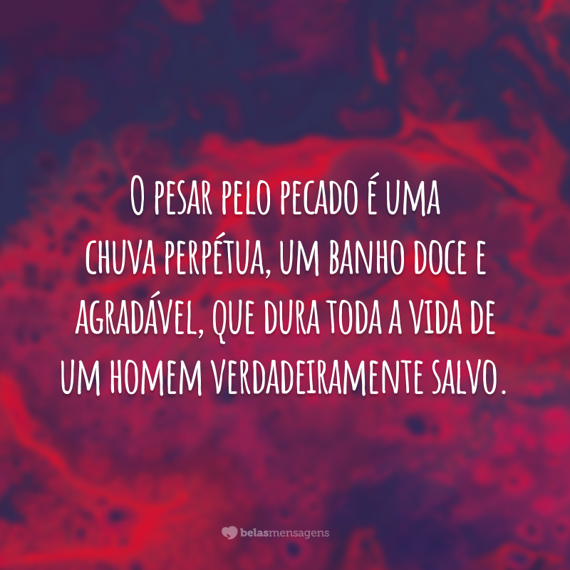 O pesar pelo pecado é uma chuva perpétua, um banho doce e agradável, que dura toda a vida de um homem verdadeiramente salvo.