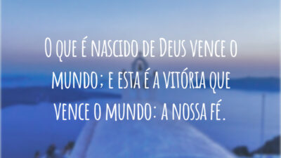 O que é nascido de Deus vence o mundo; e esta é a vitória que vence o mundo: a nossa fé.