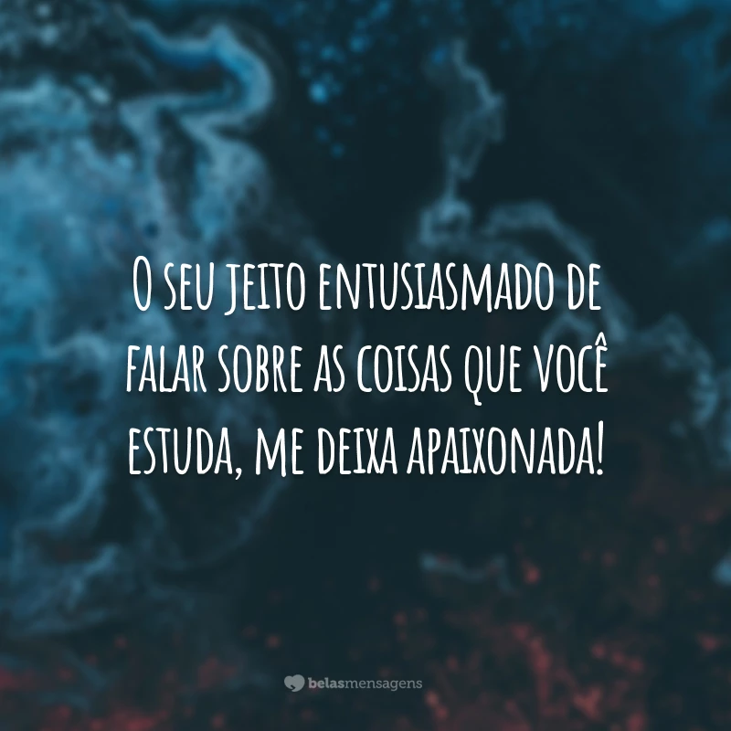 O seu jeito entusiasmado de falar sobre as coisas que você estuda, me deixa apaixonada!