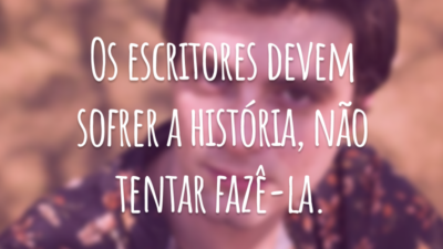 Os escritores devem sofrer a história, não tentar fazê-la.