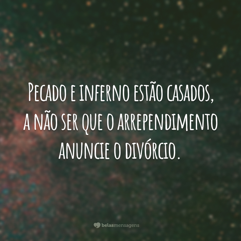 Pecado e inferno estão casados, a não ser que o arrependimento anuncie o divórcio.