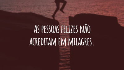 As pessoas felizes não acreditam em milagres.
