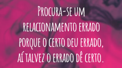 Procura-se um relacionamento errado porque o certo deu errado, aí talvez o errado dê certo.