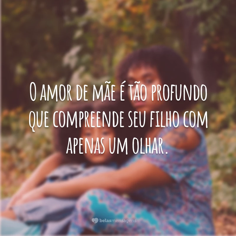 O amor de mãe é tão profundo que compreende seu filho com apenas um olhar.