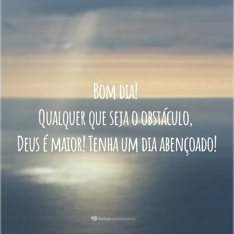 Bom dia! Qualquer que seja o obstáculo, Deus é maior! Tenha um dia abençoado!