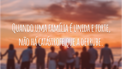 Quando uma família é unida e forte, não há catástrofe que a derrube.