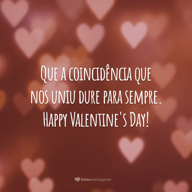 Que a coincidência que nos uniu dure para sempre. Happy Valentine's Day!