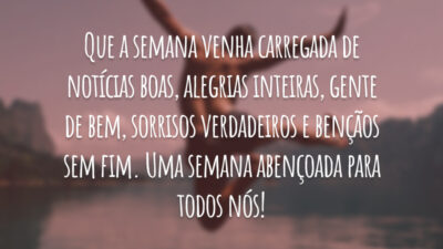Que a semana venha carregada de notícias boas, alegrias inteiras, gente de bem, sorrisos verdadeiros e bençãos sem fim. Uma semana abençoada para todos nós!