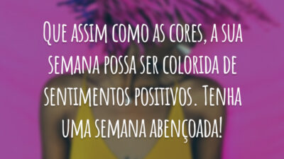 Que assim como as cores, a sua semana possa ser colorida de sentimentos positivos. Tenha uma semana abençoada!