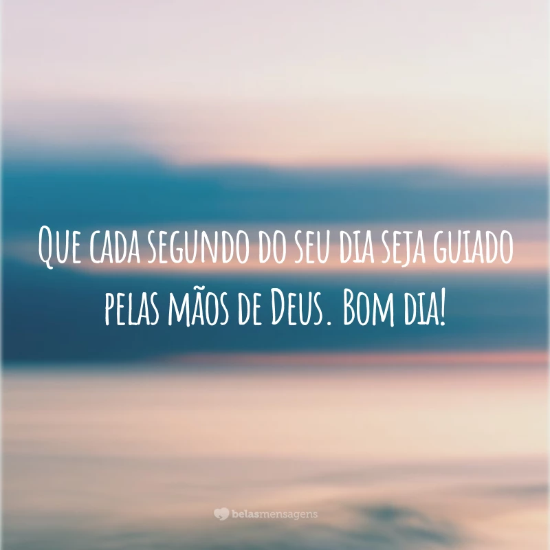 Que cada segundo do seu dia seja guiado pelas mãos de Deus. Bom dia!