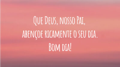 Que Deus, nosso Pai, abençoe ricamente o seu dia. Bom dia!