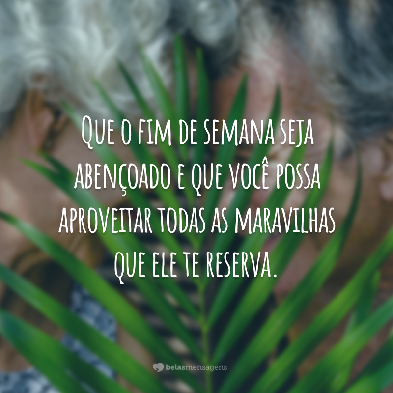 Que o fim de semana seja abençoado e que você possa aproveitar todas as maravilhas que ele te reserva.