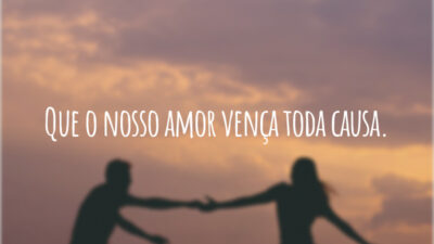 Que o nosso amor vença toda causa.
