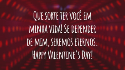 Que sorte ter você em minha vida! Se depender de mim, seremos eternos. Happy Valentine's Day!