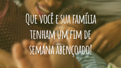 Que você e sua família tenham um fim de semana abençoado!