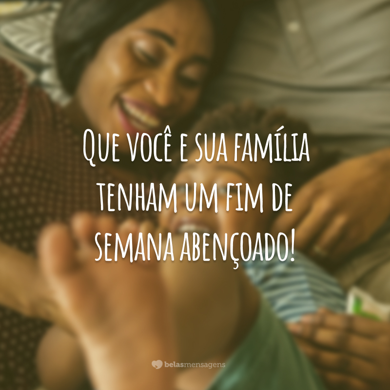 Que você e sua família tenham um fim de semana abençoado!