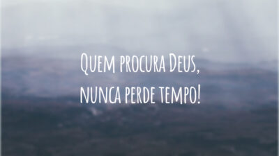 Quem procura Deus, nunca perde tempo!