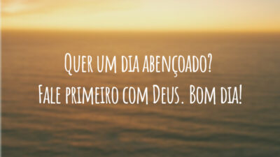 Quer um dia abençoado? Fale primeiro com Deus. Bom dia!
