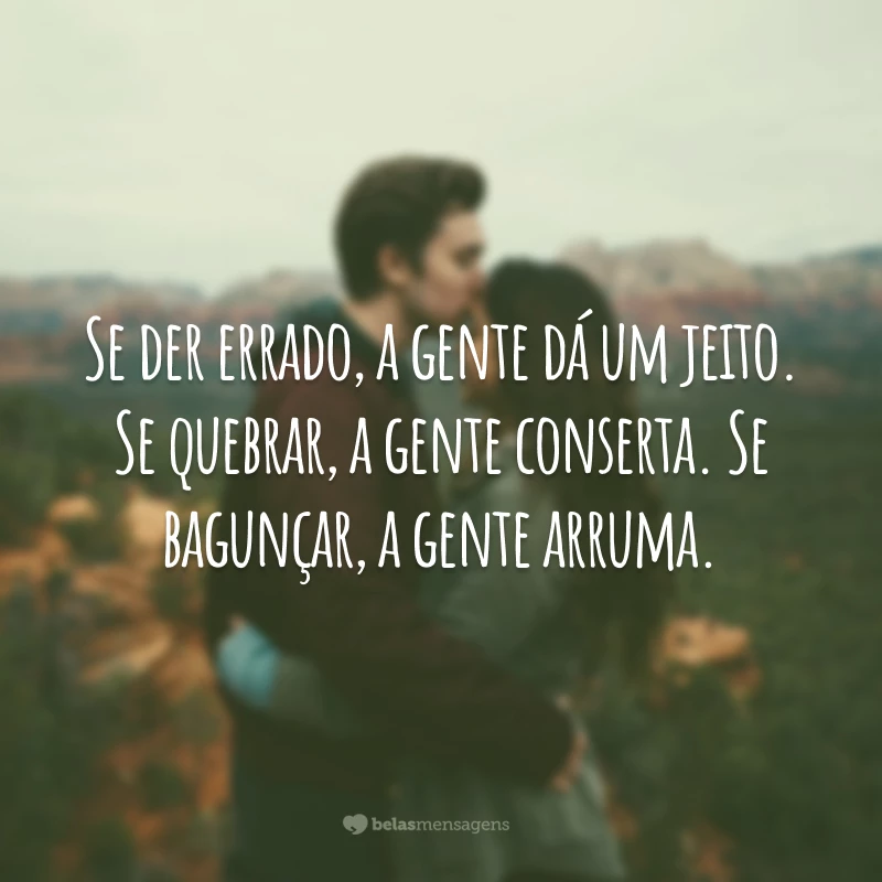 Se der errado, a gente dá um jeito. Se quebrar, a gente conserta. Se bagunçar, a gente arruma.