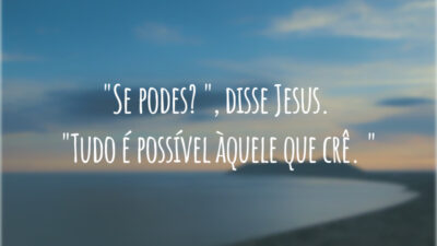 "Se podes? ", disse Jesus. "Tudo é possível àquele que crê. "