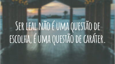 Ser leal não é uma questão de escolha, é uma questão de caráter.