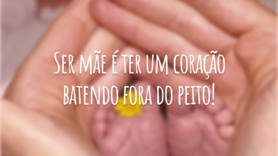 Ser mãe é ter um coração batendo fora do peito!
