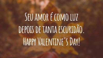 Seu amor é como luz depois de tanta escuridão. Happy Valentine's Day!